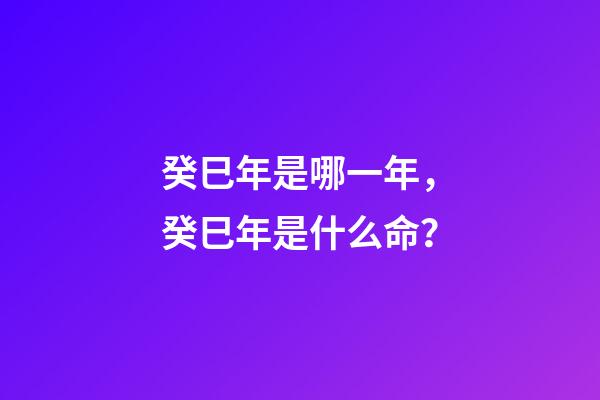 癸巳年是哪一年，癸巳年是什么命？