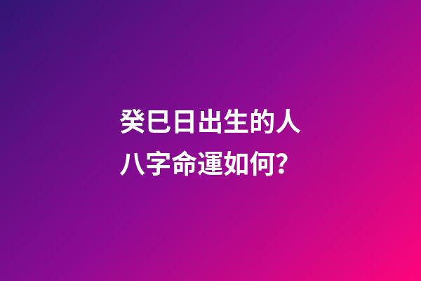 癸巳日出生的人八字命運如何？