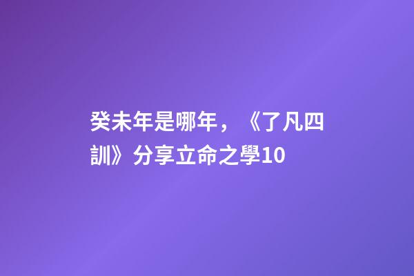 癸未年是哪年，《了凡四訓》分享立命之學10-第1張-觀點-玄機派