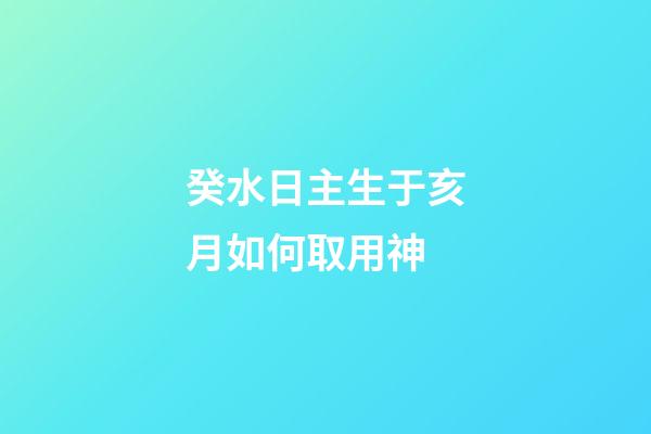 癸水日主生于亥月如何取用神?