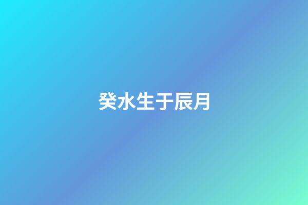 癸水生于辰月