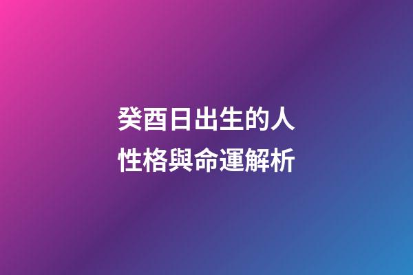 癸酉日出生的人性格與命運解析