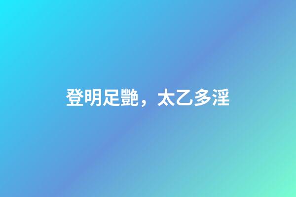 登明足艷，太乙多淫