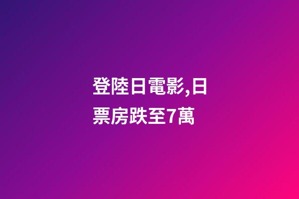 登陸日電影,日票房跌至7萬-第1張-觀點-玄機派