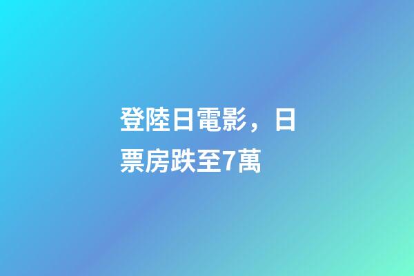 登陸日電影，日票房跌至7萬-第1張-觀點-玄機派