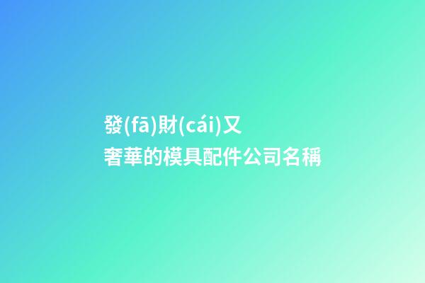 發(fā)財(cái)又奢華的模具配件公司名稱-第1張-公司起名-玄機(jī)派