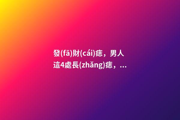發(fā)財(cái)痣，男人這4處長(zhǎng)痣，事業(yè)有成，錢越賺越多