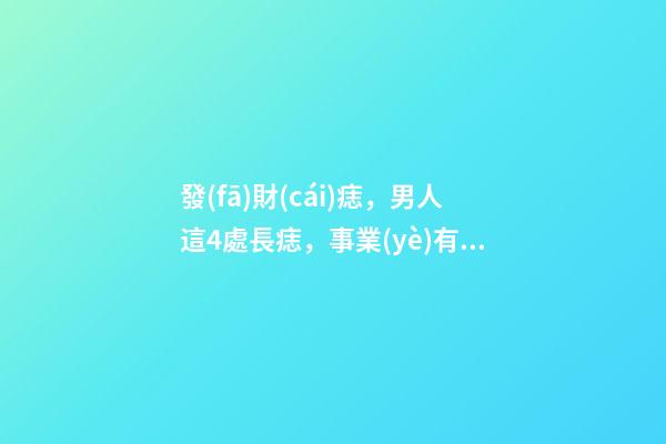 發(fā)財(cái)痣，男人這4處長痣，事業(yè)有成，錢越賺越多