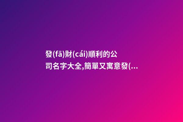 發(fā)財(cái)順利的公司名字大全,簡單又寓意發(fā)財(cái)-第1張-公司起名-玄機(jī)派