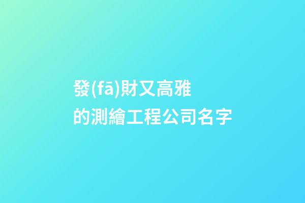 發(fā)財又高雅的測繪工程公司名字-第1張-公司起名-玄機派