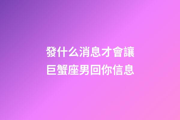發什么消息才會讓巨蟹座男回你信息-第1張-星座運勢-玄機派