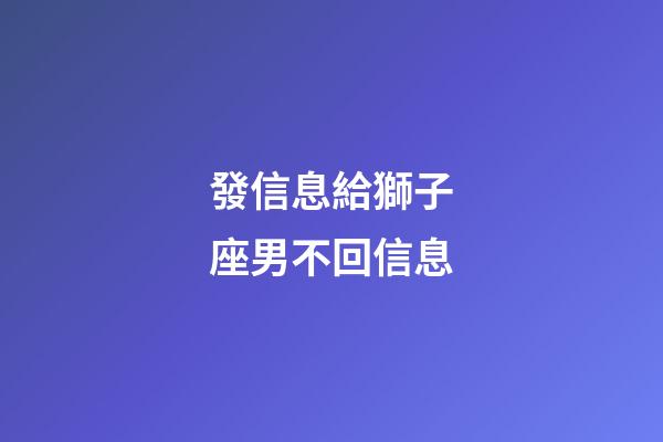 發信息給獅子座男不回信息-第1張-星座運勢-玄機派