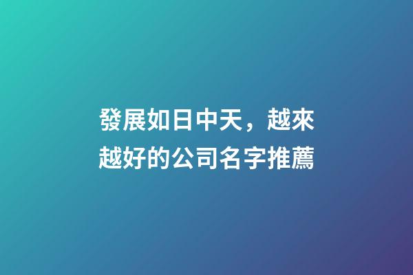 發展如日中天，越來越好的公司名字推薦-第1張-公司起名-玄機派