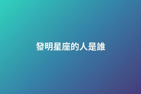 發明星座的人是誰-第1張-星座運勢-玄機派