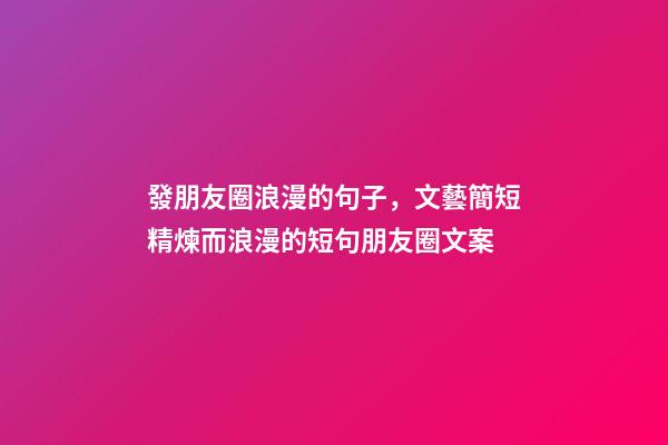 發朋友圈浪漫的句子，文藝簡短精煉而浪漫的短句朋友圈文案-第1張-觀點-玄機派