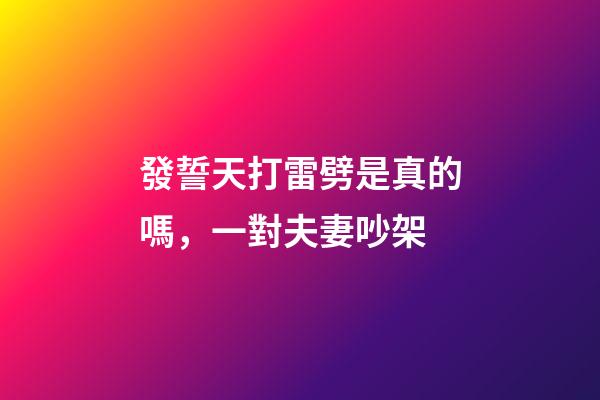 發誓天打雷劈是真的嗎，一對夫妻吵架-第1張-觀點-玄機派