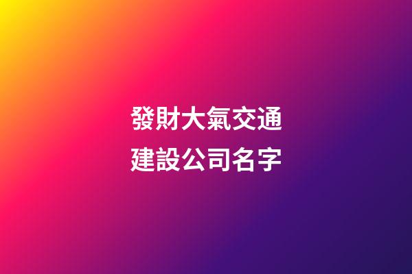發財大氣交通建設公司名字-第1張-公司起名-玄機派