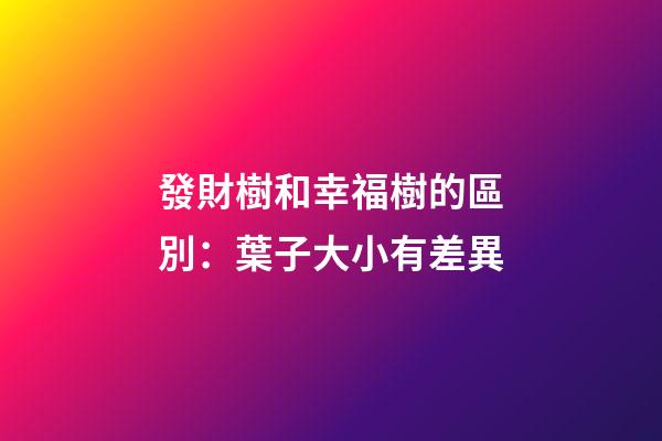 發財樹和幸福樹的區別：葉子大小有差異