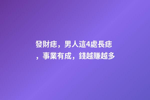 發財痣，男人這4處長痣，事業有成，錢越賺越多