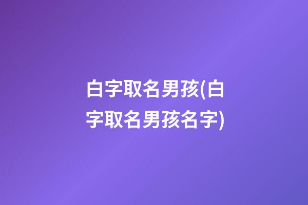 白字取名男孩(白字取名男孩名字)