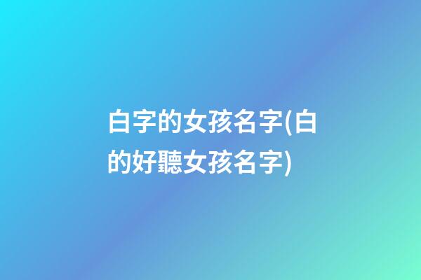 白字的女孩名字(白的好聽女孩名字)