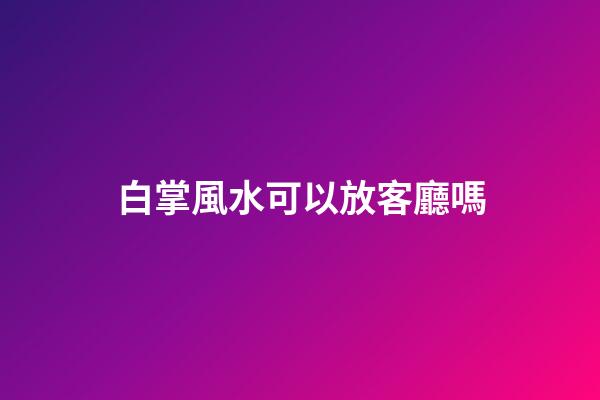 白掌風水可以放客廳嗎