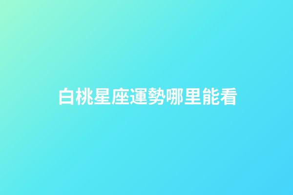 白桃星座運勢哪里能看-第1張-星座運勢-玄機派