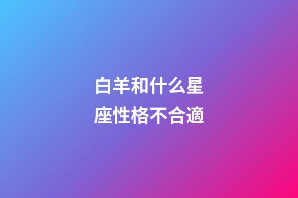 白羊和什么星座性格不合適-第1張-星座運勢-玄機派