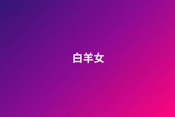 白羊女（白羊座為什么說是啪神）-第1張-星座運勢-玄機派