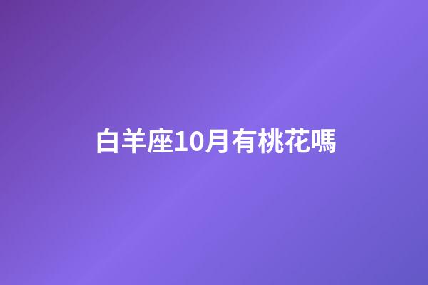 白羊座10月有桃花嗎-第1張-星座運勢-玄機派