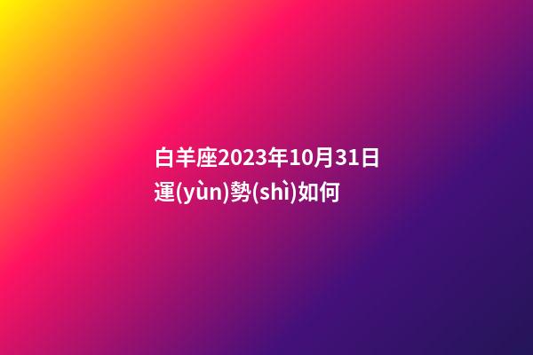 白羊座2023年10月31日運(yùn)勢(shì)如何-第1張-星座運(yùn)勢(shì)-玄機(jī)派
