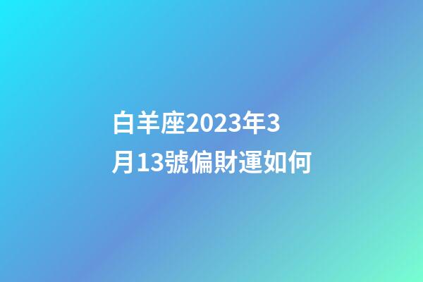 白羊座2023年3月13號偏財運如何-第1張-星座運勢-玄機派