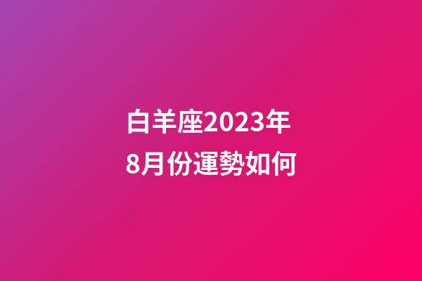白羊座2023年8月份運勢如何-第1張-星座運勢-玄機派