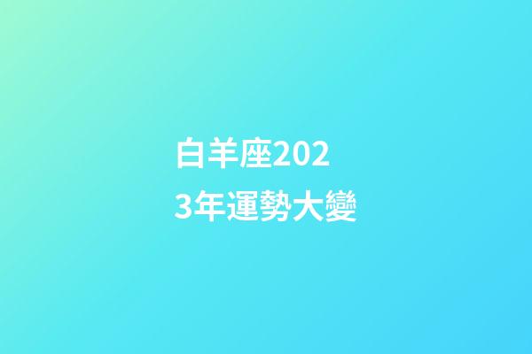 白羊座2023年運勢大變（白羊座2023倒霉月）-第1張-星座運勢-玄機派