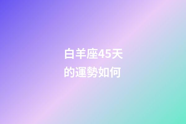 白羊座45天的運勢如何-第1張-星座運勢-玄機派