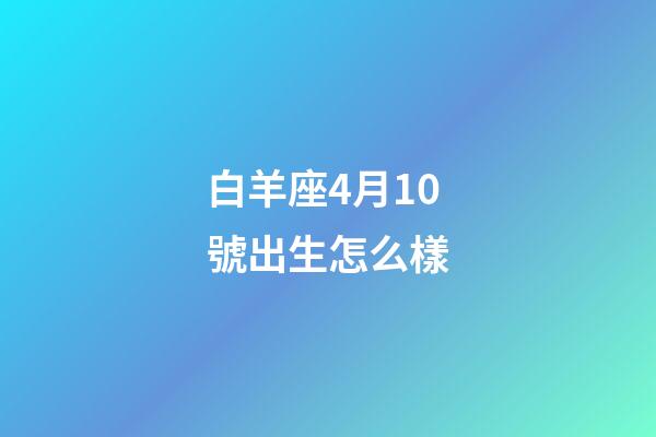 白羊座4月10號出生怎么樣-第1張-星座運勢-玄機派