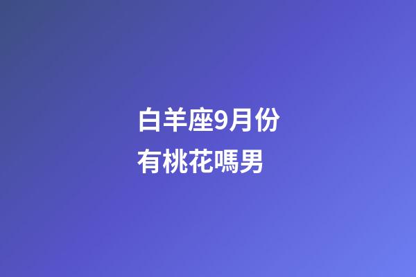 白羊座9月份有桃花嗎男-第1張-星座運勢-玄機派