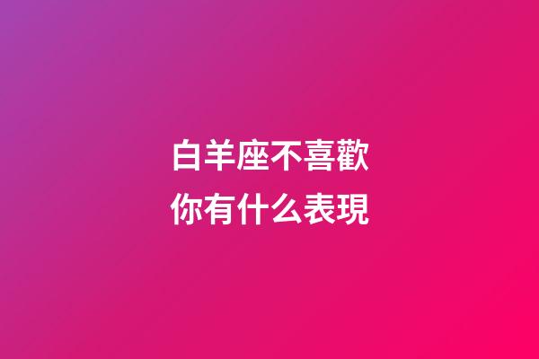 白羊座不喜歡你有什么表現-第1張-星座運勢-玄機派