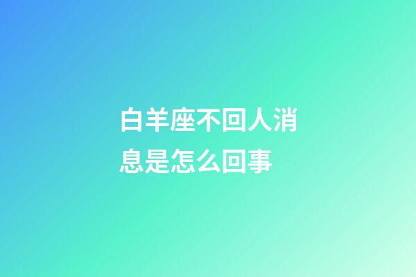 白羊座不回人消息是怎么回事-第1張-星座運勢-玄機派