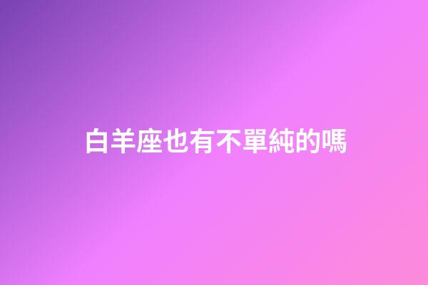 白羊座也有不單純的嗎-第1張-星座運勢-玄機派