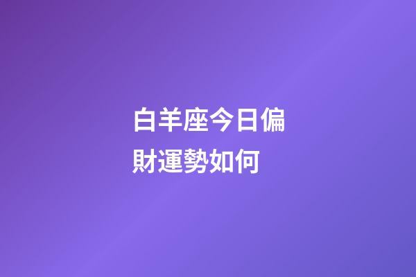 白羊座今日偏財運勢如何-第1張-星座運勢-玄機派