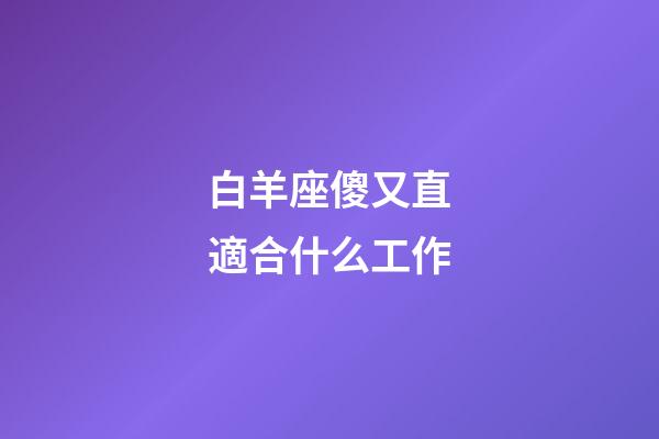 白羊座傻又直適合什么工作-第1張-星座運(yùn)勢-玄機(jī)派