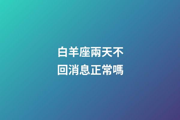 白羊座兩天不回消息正常嗎-第1張-星座運勢-玄機派