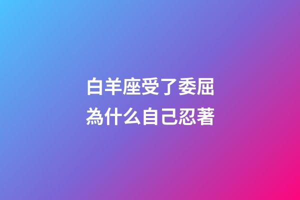 白羊座受了委屈為什么自己忍著-第1張-星座運(yùn)勢(shì)-玄機(jī)派