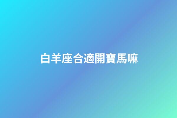 白羊座合適開寶馬嘛-第1張-星座運勢-玄機派