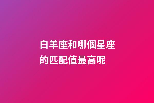 白羊座和哪個星座的匹配值最高呢-第1張-星座運勢-玄機派