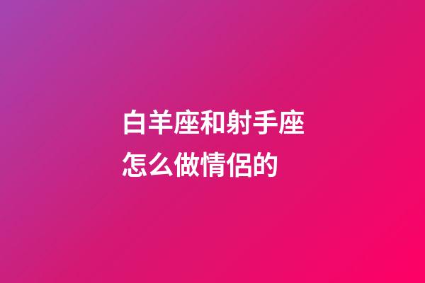 白羊座和射手座怎么做情侶的-第1張-星座運勢-玄機派