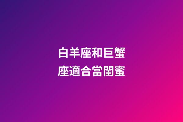 白羊座和巨蟹座適合當閨蜜-第1張-星座運勢-玄機派