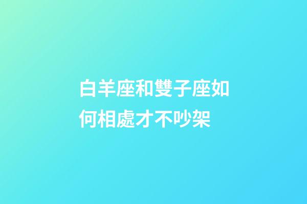 白羊座和雙子座如何相處才不吵架-第1張-星座運勢-玄機派