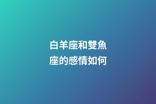 白羊座和雙魚座的感情如何-第1張-星座運勢-玄機派